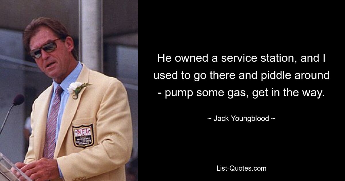 He owned a service station, and I used to go there and piddle around - pump some gas, get in the way. — © Jack Youngblood