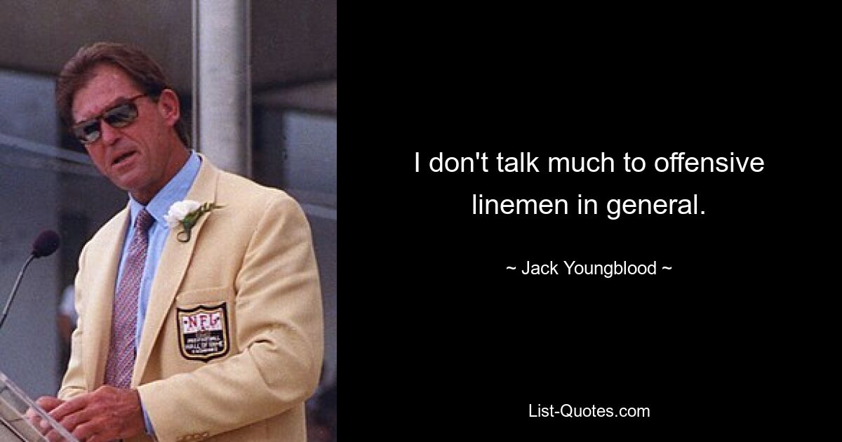 I don't talk much to offensive linemen in general. — © Jack Youngblood