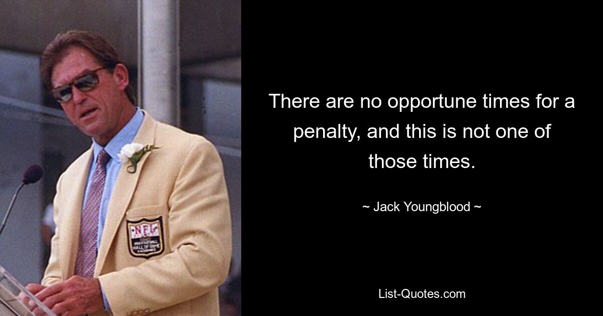 There are no opportune times for a penalty, and this is not one of those times. — © Jack Youngblood