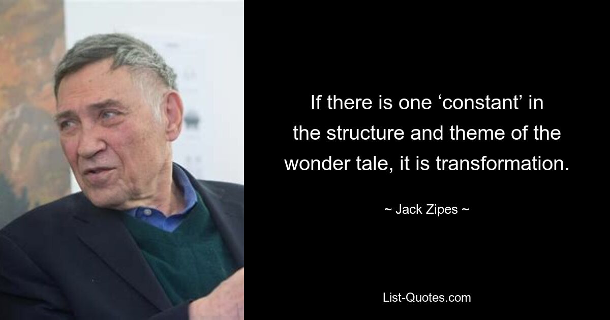 If there is one ‘constant’ in the structure and theme of the wonder tale, it is transformation. — © Jack Zipes