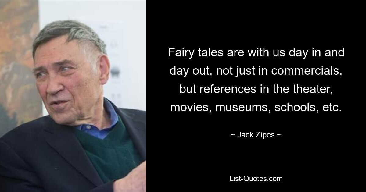 Fairy tales are with us day in and day out, not just in commercials, but references in the theater, movies, museums, schools, etc. — © Jack Zipes