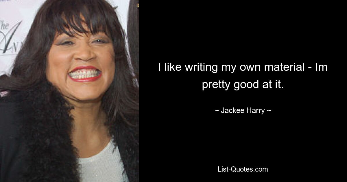 I like writing my own material - Im pretty good at it. — © Jackee Harry