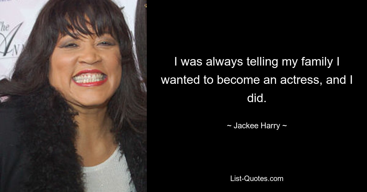 I was always telling my family I wanted to become an actress, and I did. — © Jackee Harry