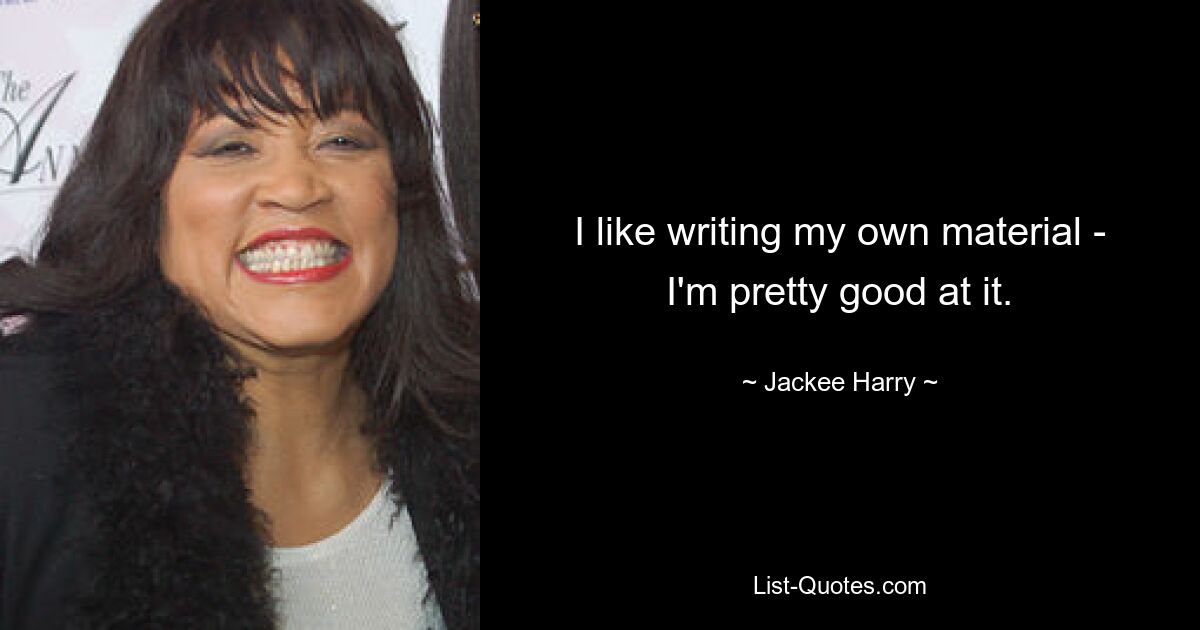 I like writing my own material - I'm pretty good at it. — © Jackee Harry