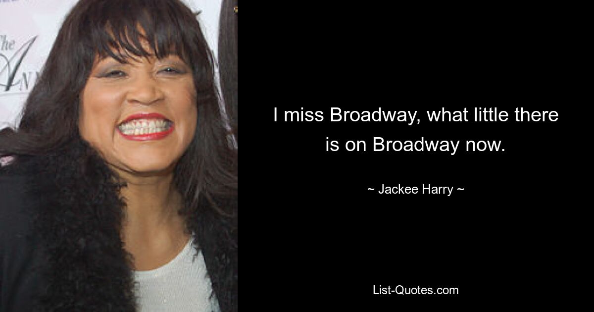 I miss Broadway, what little there is on Broadway now. — © Jackee Harry