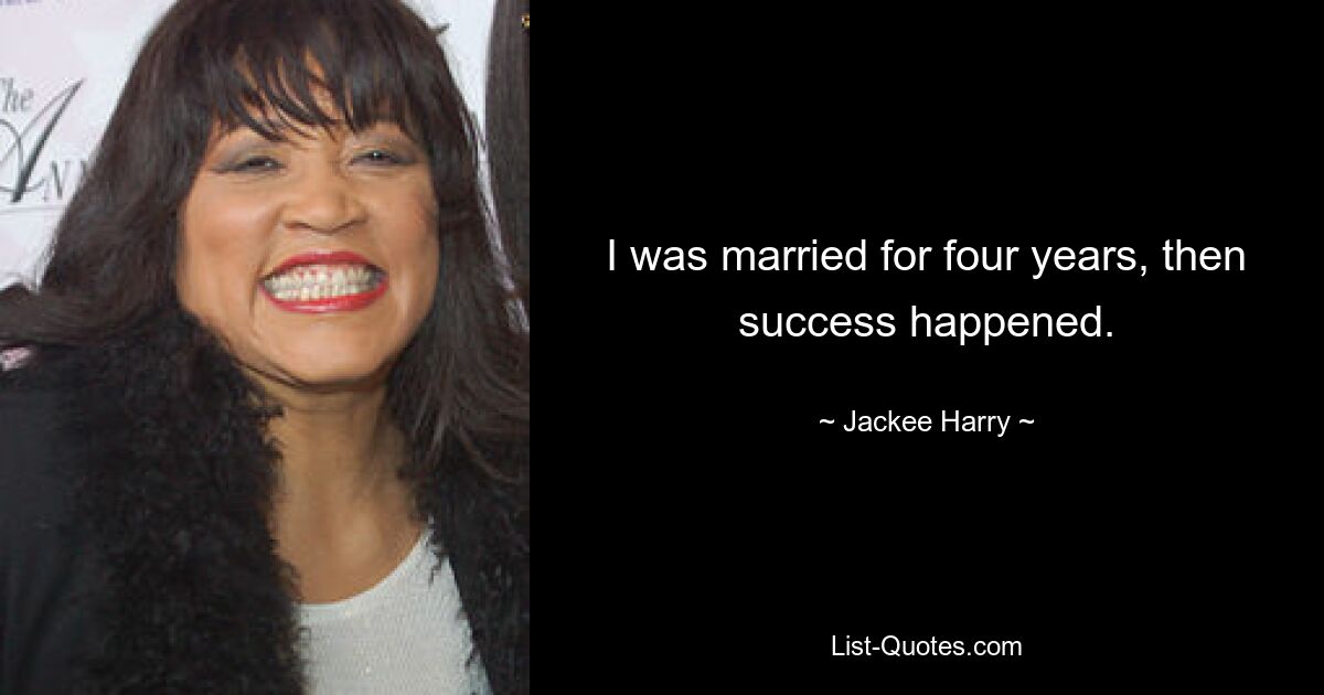 I was married for four years, then success happened. — © Jackee Harry