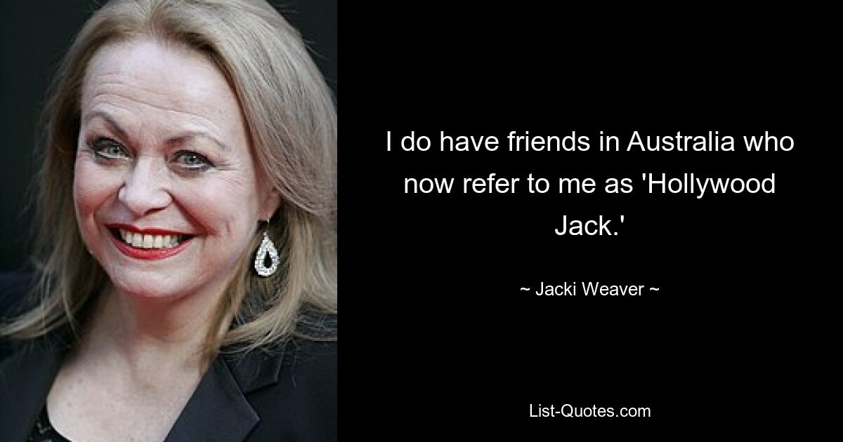 I do have friends in Australia who now refer to me as 'Hollywood Jack.' — © Jacki Weaver