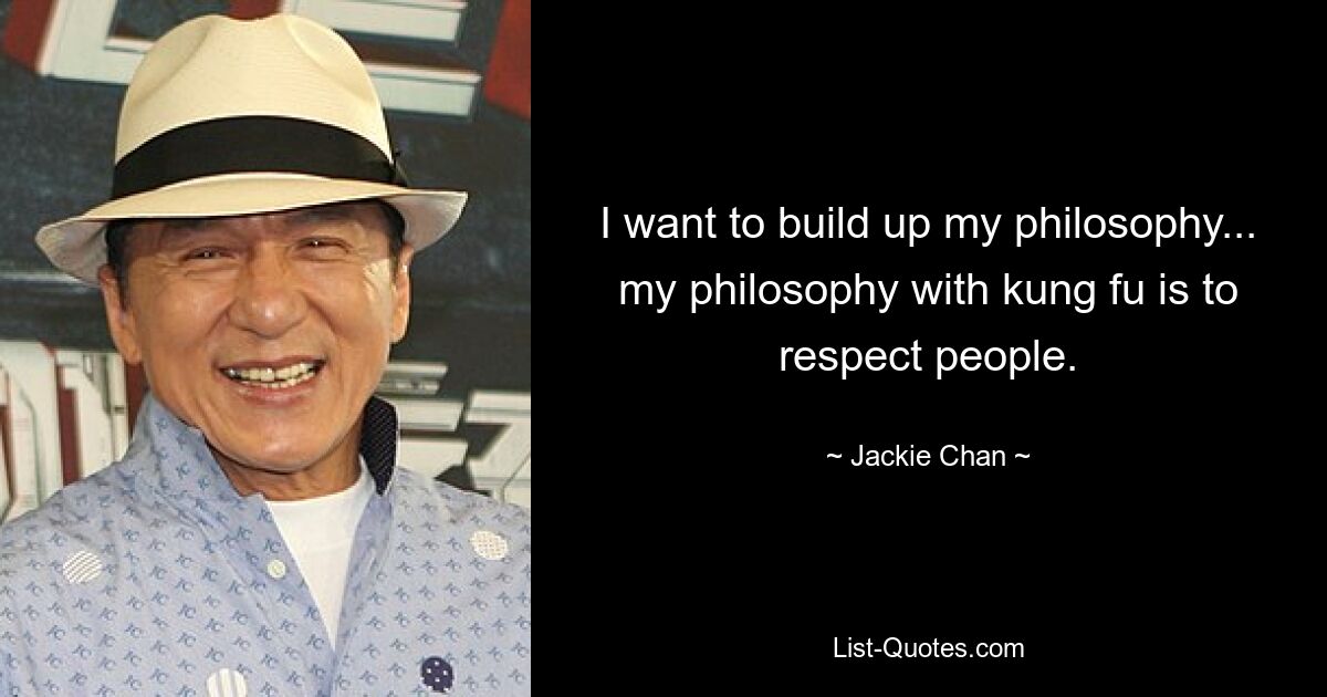 I want to build up my philosophy... my philosophy with kung fu is to respect people. — © Jackie Chan