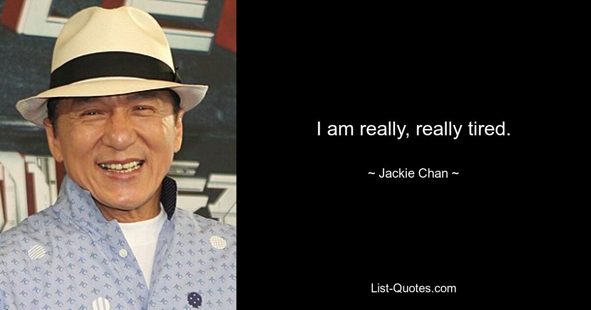 I am really, really tired. — © Jackie Chan