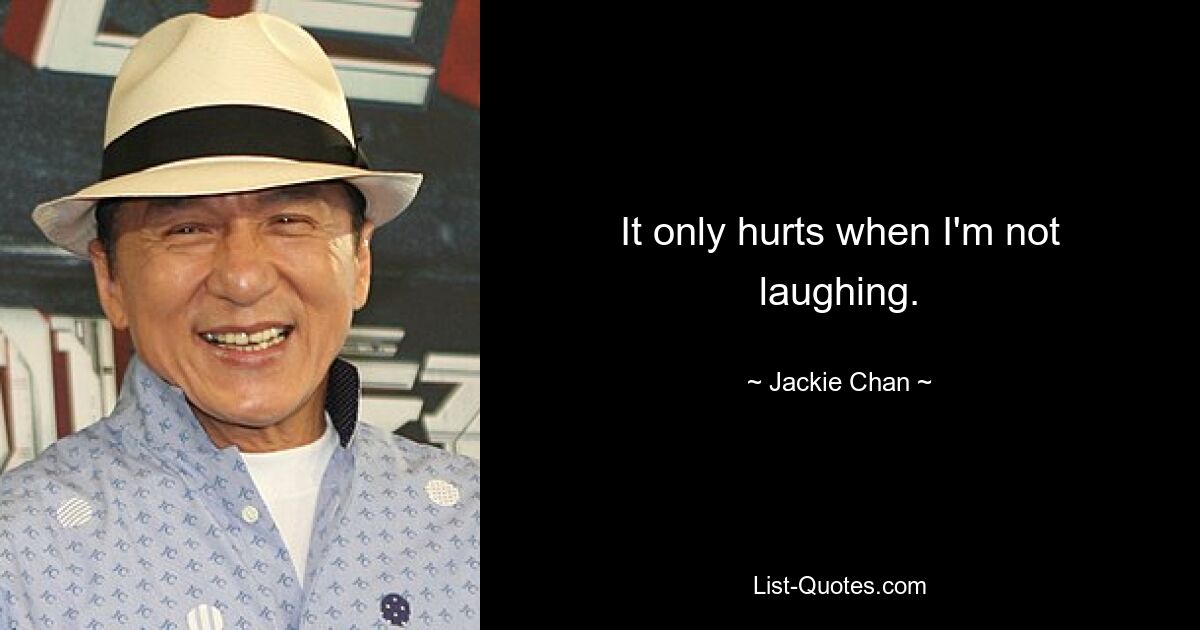 It only hurts when I'm not laughing. — © Jackie Chan