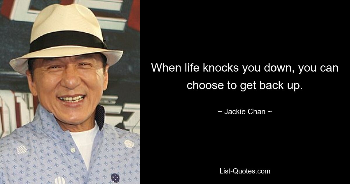 When life knocks you down, you can choose to get back up. — © Jackie Chan