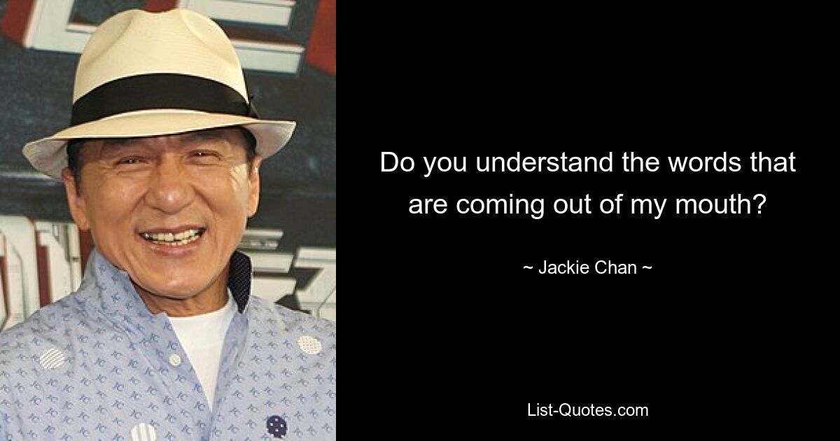 Do you understand the words that are coming out of my mouth? — © Jackie Chan