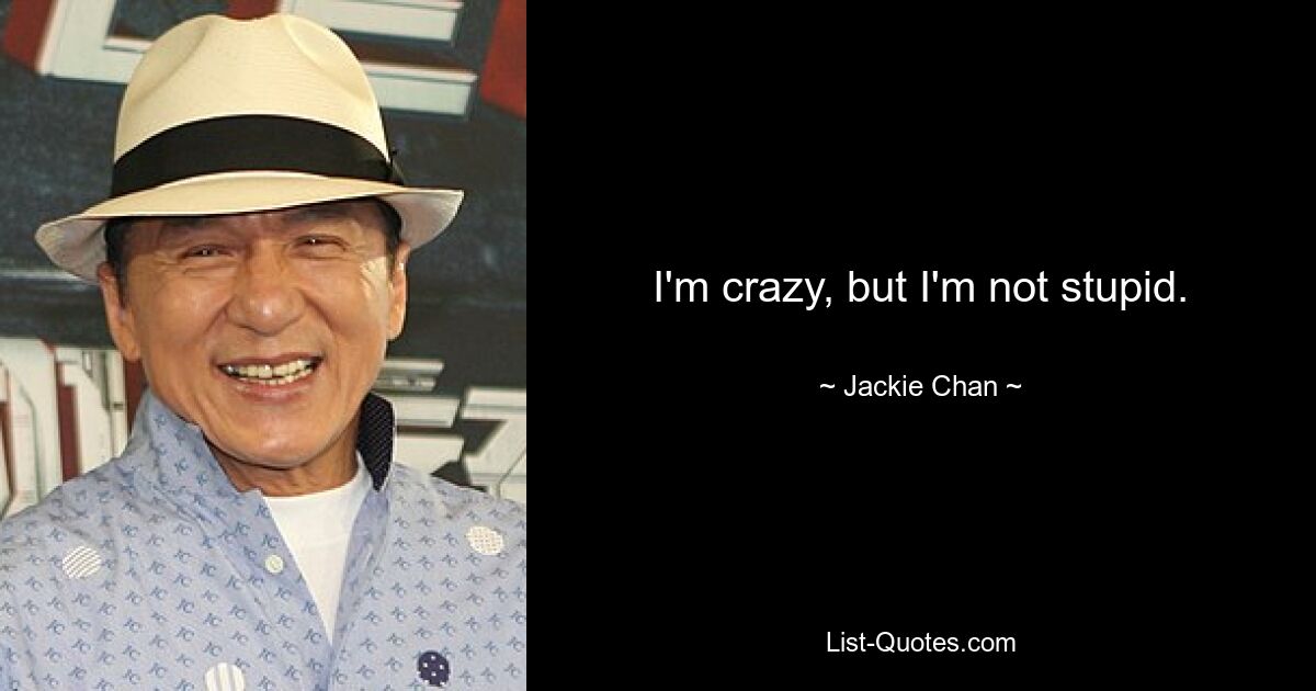 I'm crazy, but I'm not stupid. — © Jackie Chan