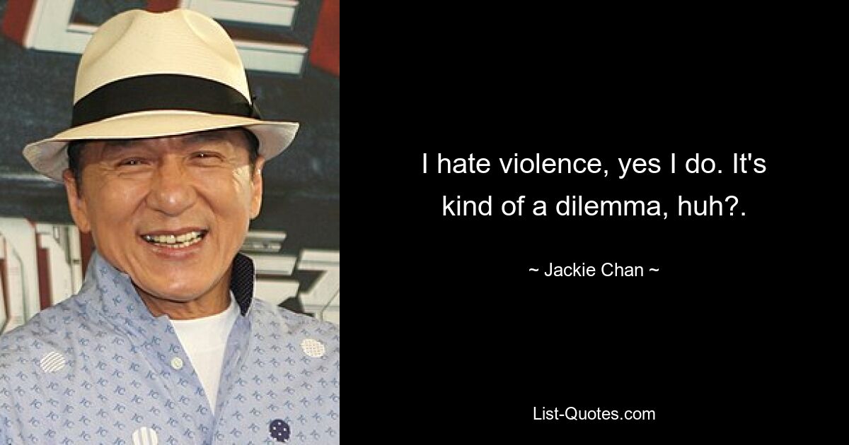 I hate violence, yes I do. It's kind of a dilemma, huh?. — © Jackie Chan