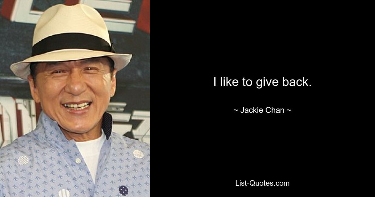 I like to give back. — © Jackie Chan