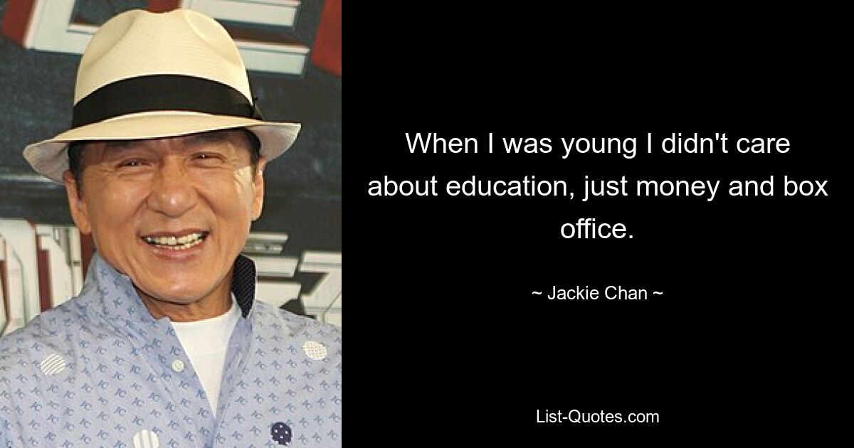 When I was young I didn't care about education, just money and box office. — © Jackie Chan