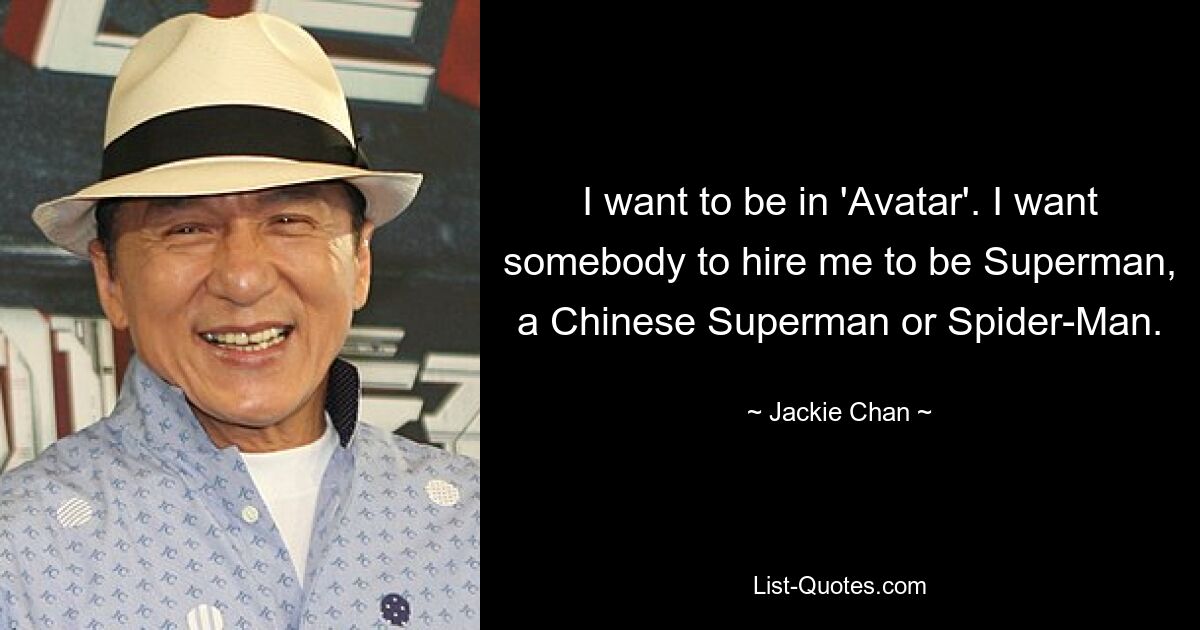 I want to be in 'Avatar'. I want somebody to hire me to be Superman, a Chinese Superman or Spider-Man. — © Jackie Chan