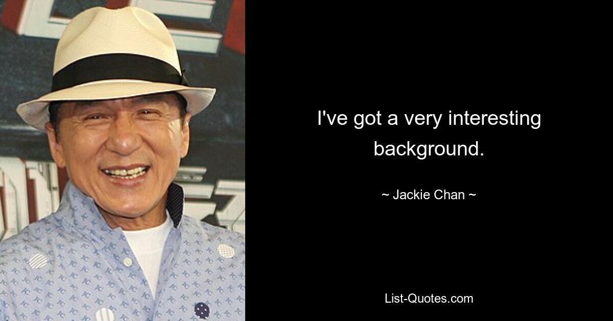 I've got a very interesting background. — © Jackie Chan