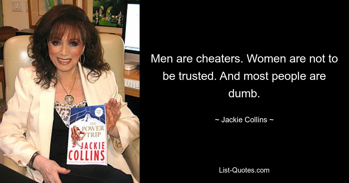 Men are cheaters. Women are not to be trusted. And most people are dumb. — © Jackie Collins