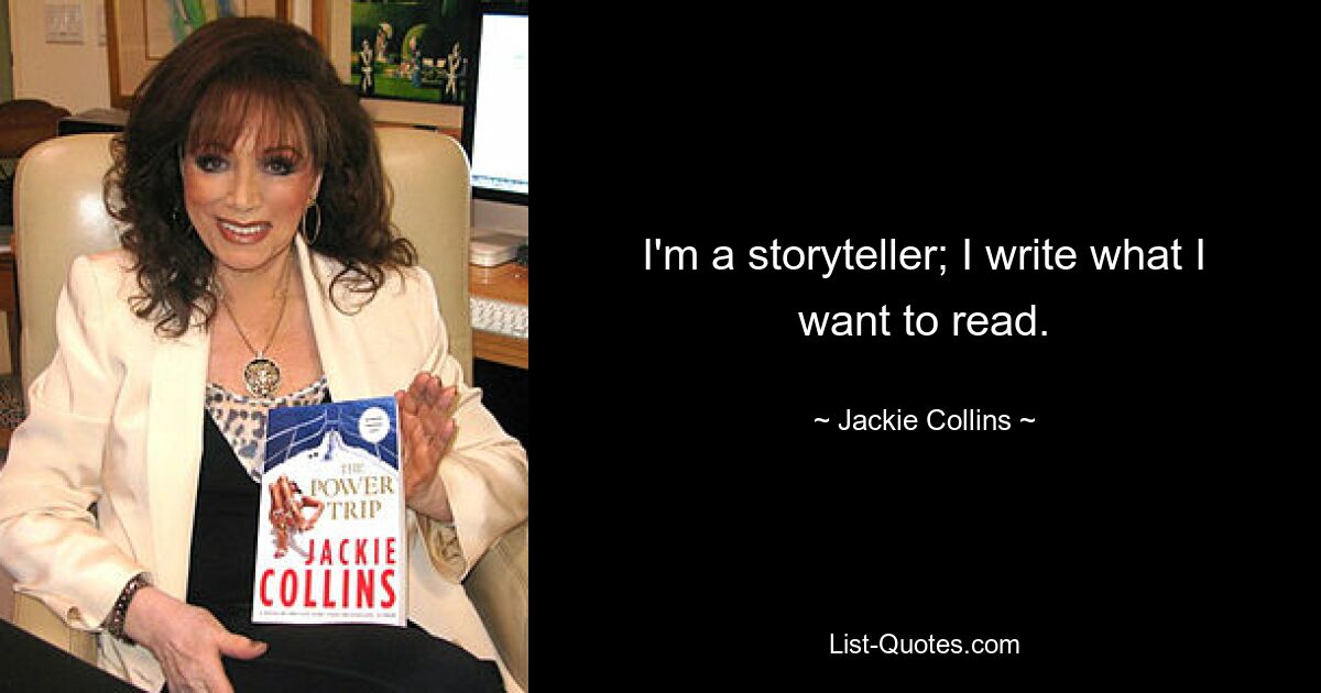 I'm a storyteller; I write what I want to read. — © Jackie Collins