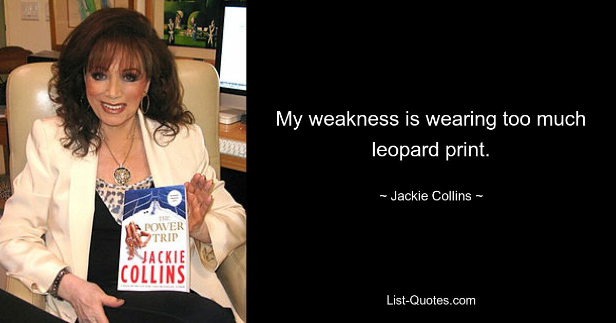 My weakness is wearing too much leopard print. — © Jackie Collins