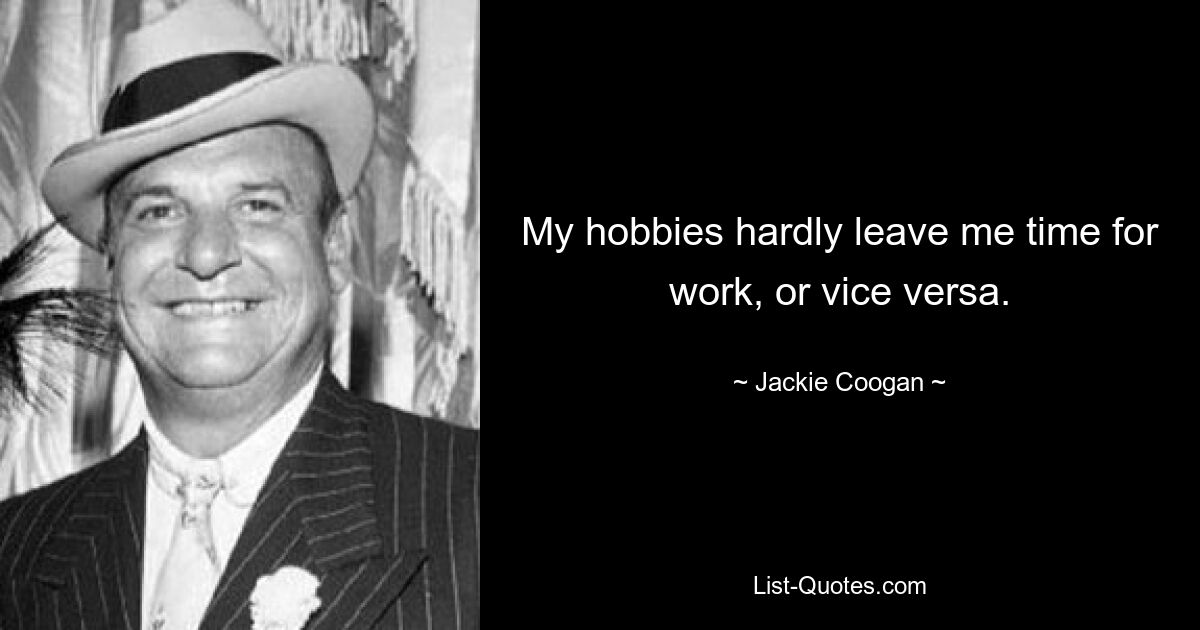 My hobbies hardly leave me time for work, or vice versa. — © Jackie Coogan