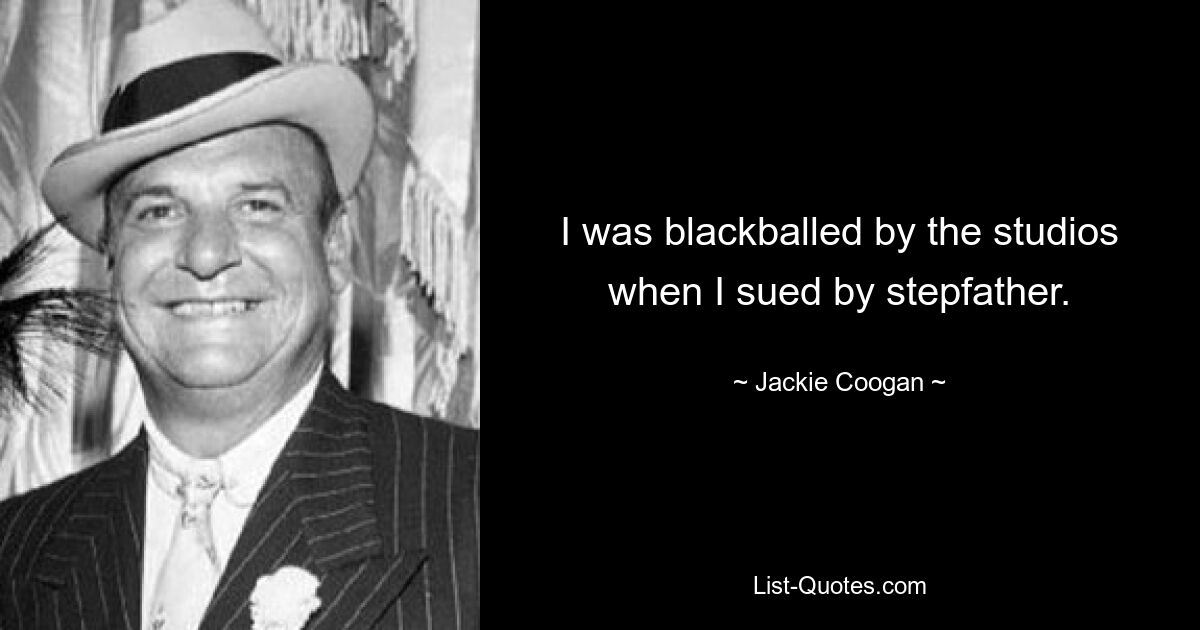 I was blackballed by the studios when I sued by stepfather. — © Jackie Coogan