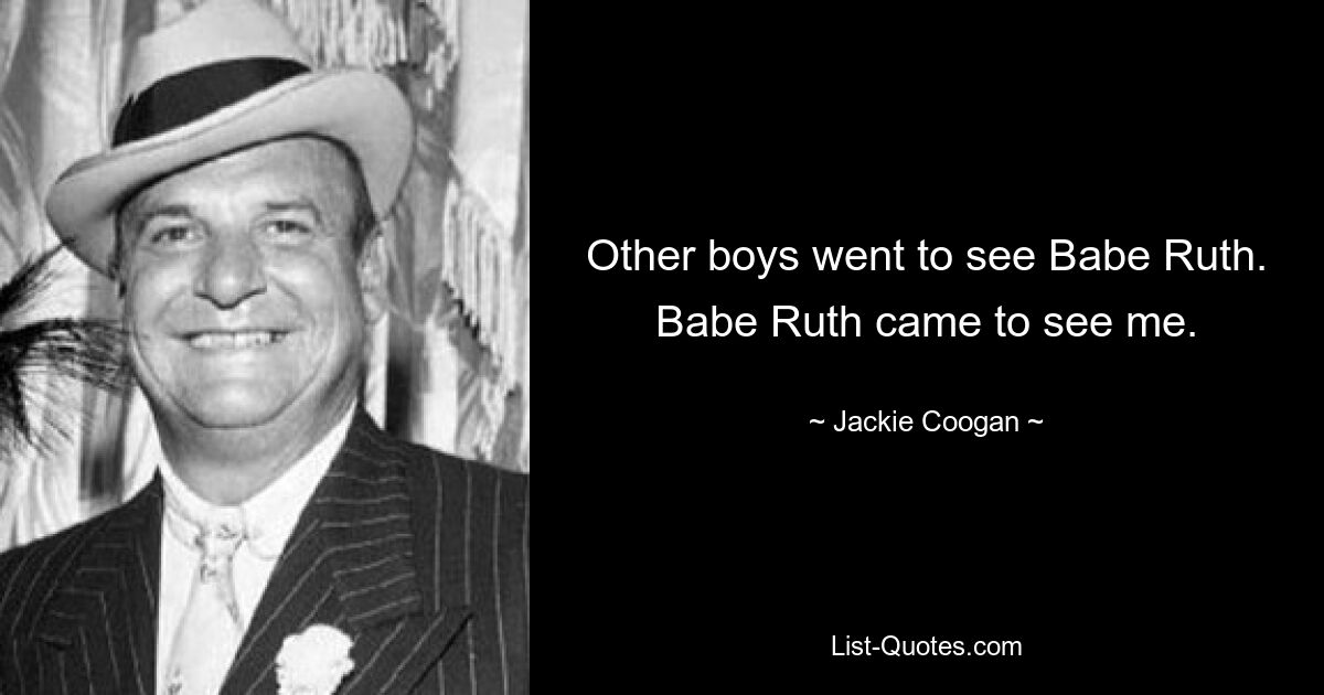 Other boys went to see Babe Ruth. Babe Ruth came to see me. — © Jackie Coogan