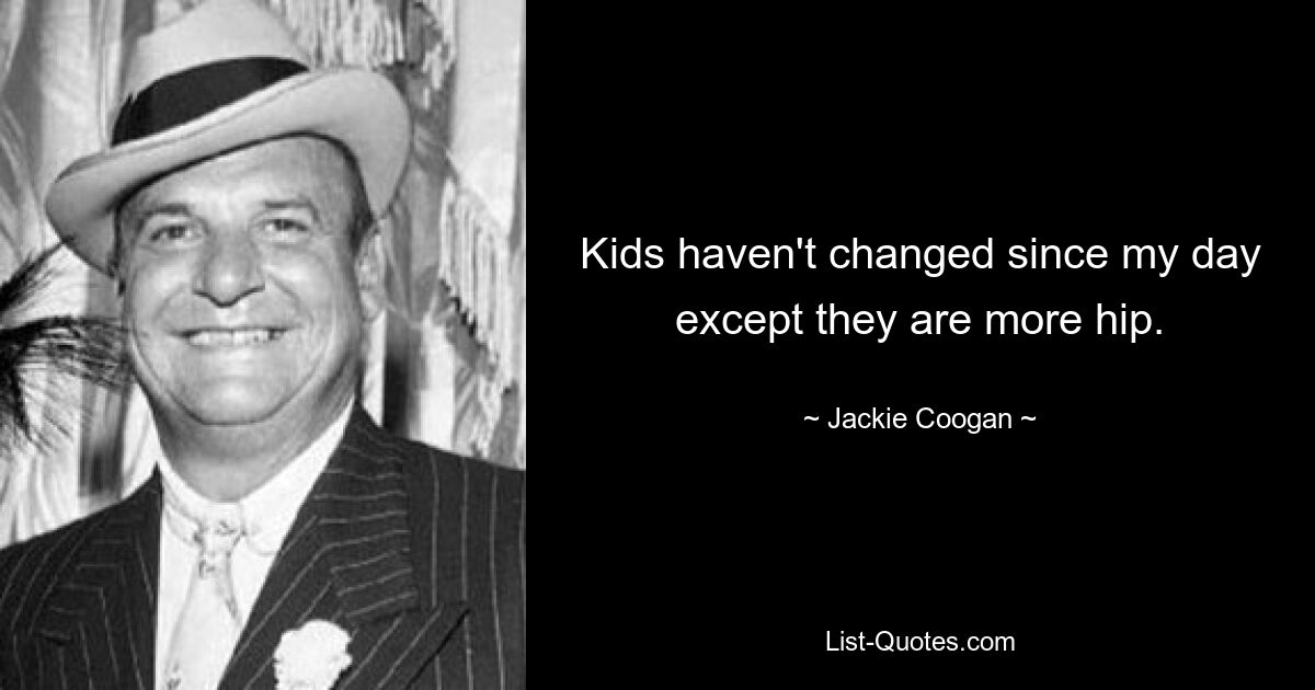 Kids haven't changed since my day except they are more hip. — © Jackie Coogan