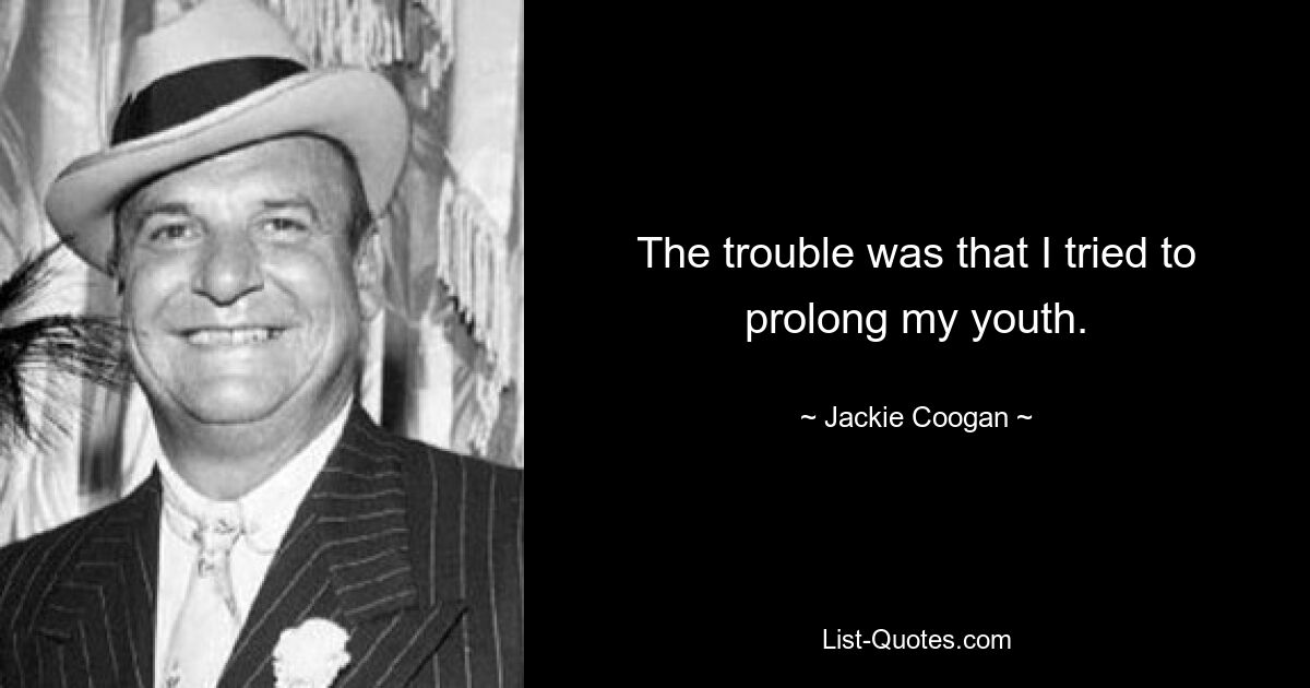 The trouble was that I tried to prolong my youth. — © Jackie Coogan