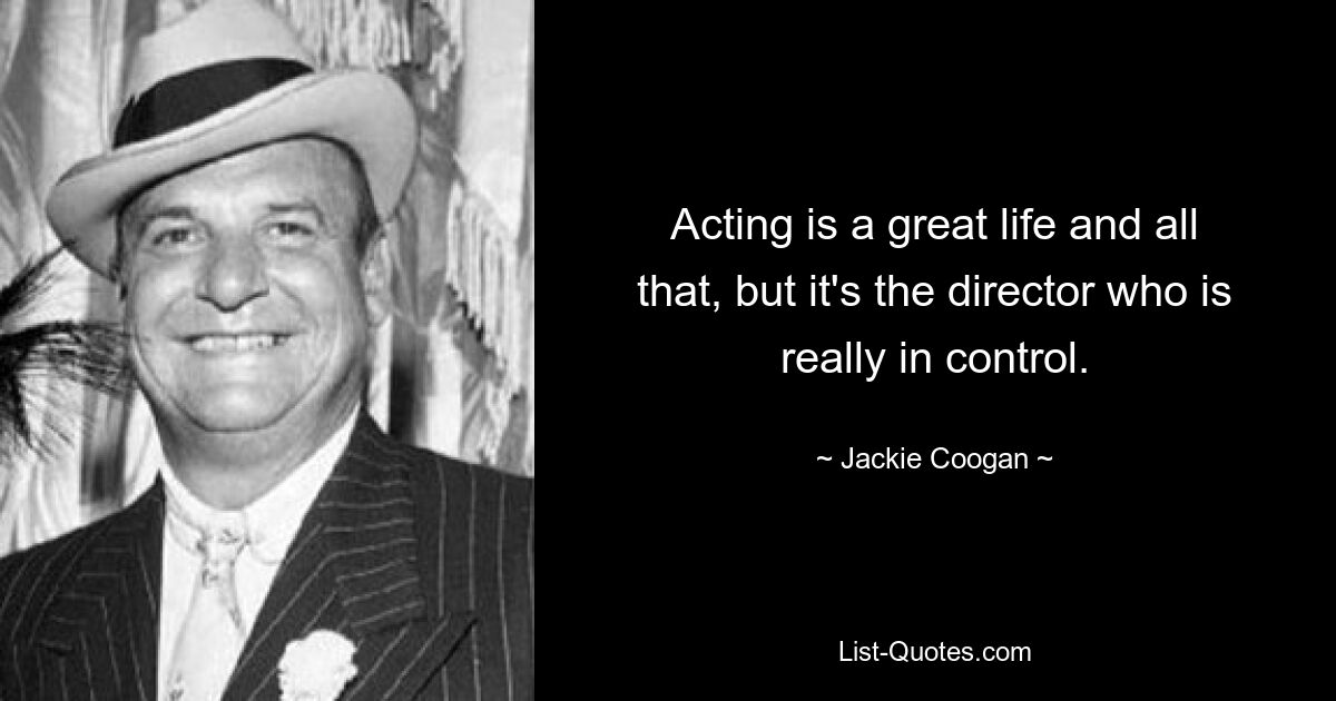 Acting is a great life and all that, but it's the director who is really in control. — © Jackie Coogan