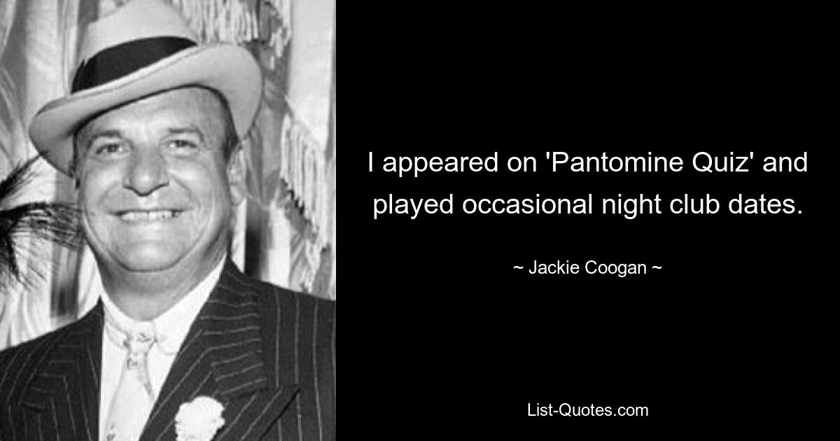 I appeared on 'Pantomine Quiz' and played occasional night club dates. — © Jackie Coogan