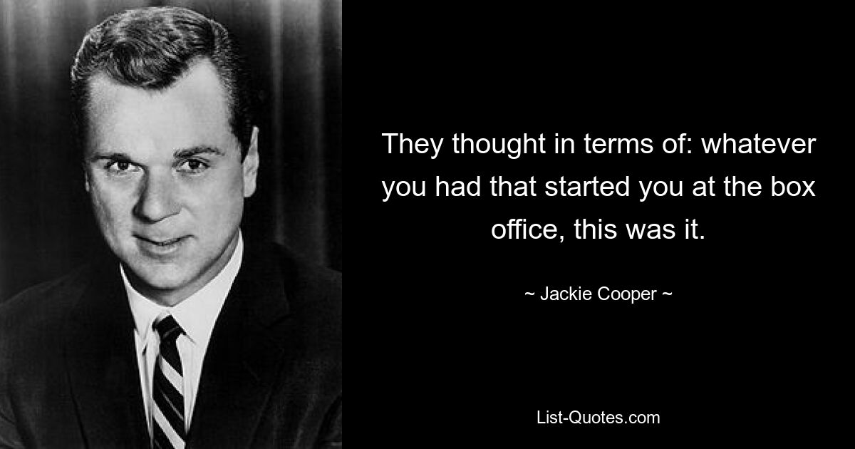 They thought in terms of: whatever you had that started you at the box office, this was it. — © Jackie Cooper