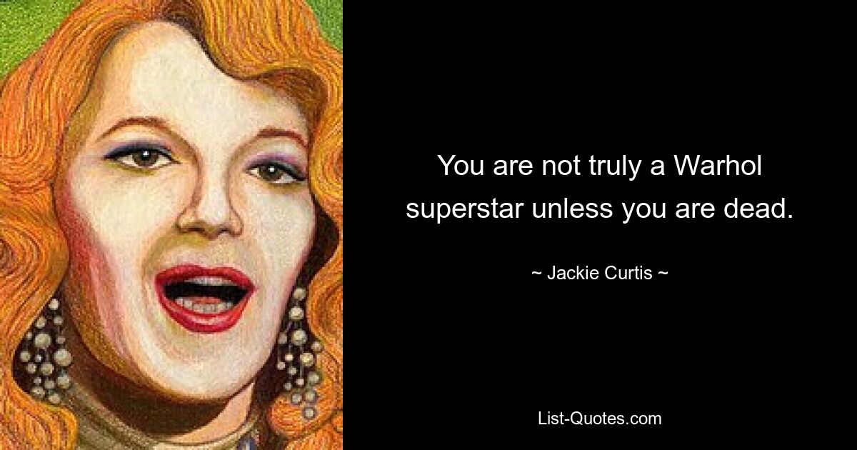 You are not truly a Warhol superstar unless you are dead. — © Jackie Curtis