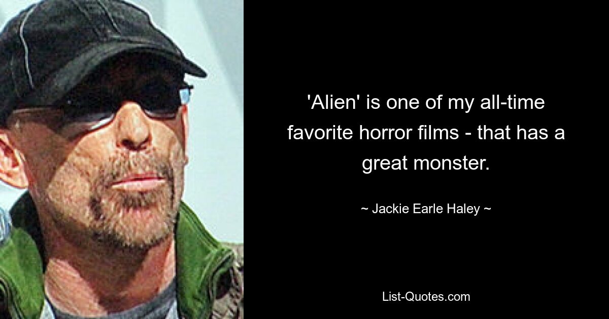 'Alien' is one of my all-time favorite horror films - that has a great monster. — © Jackie Earle Haley