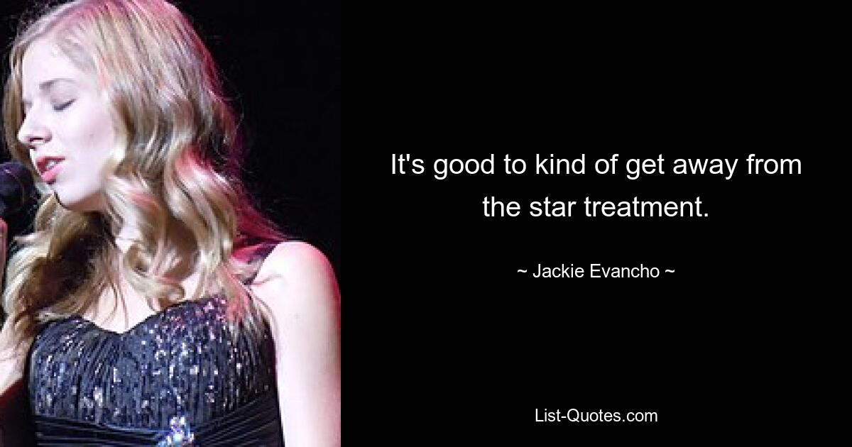 It's good to kind of get away from the star treatment. — © Jackie Evancho