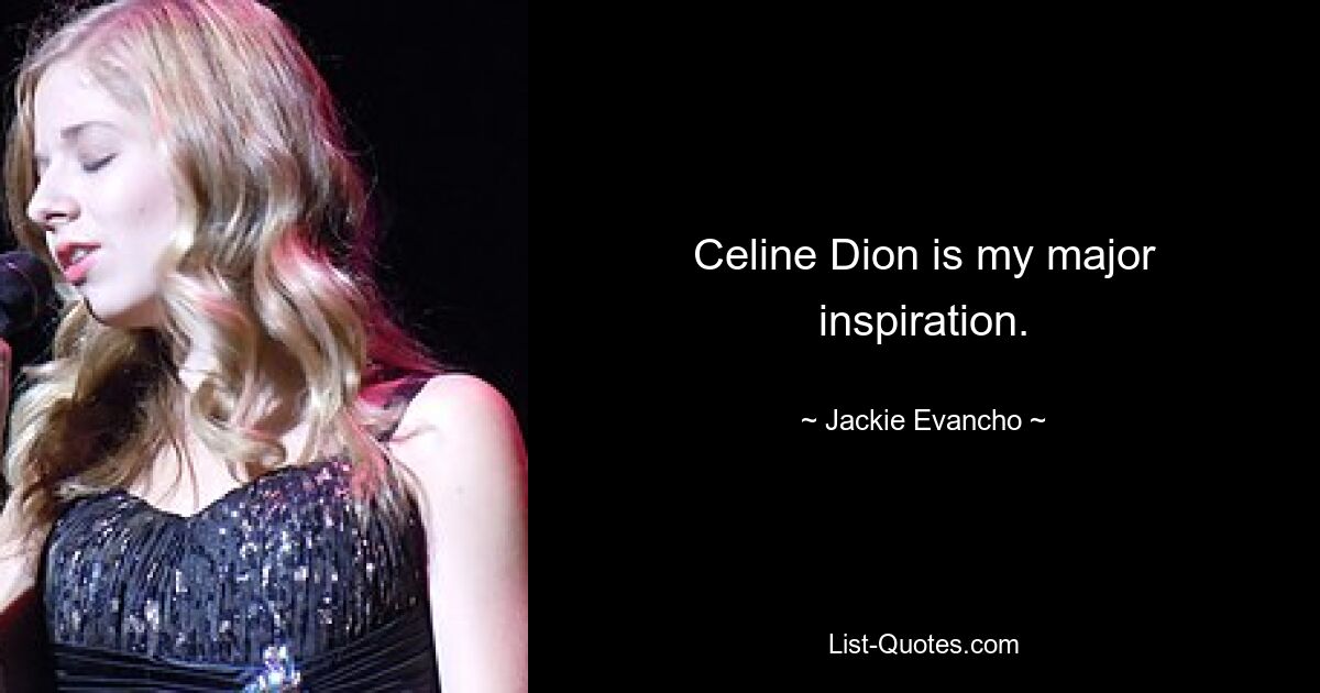 Celine Dion is my major inspiration. — © Jackie Evancho