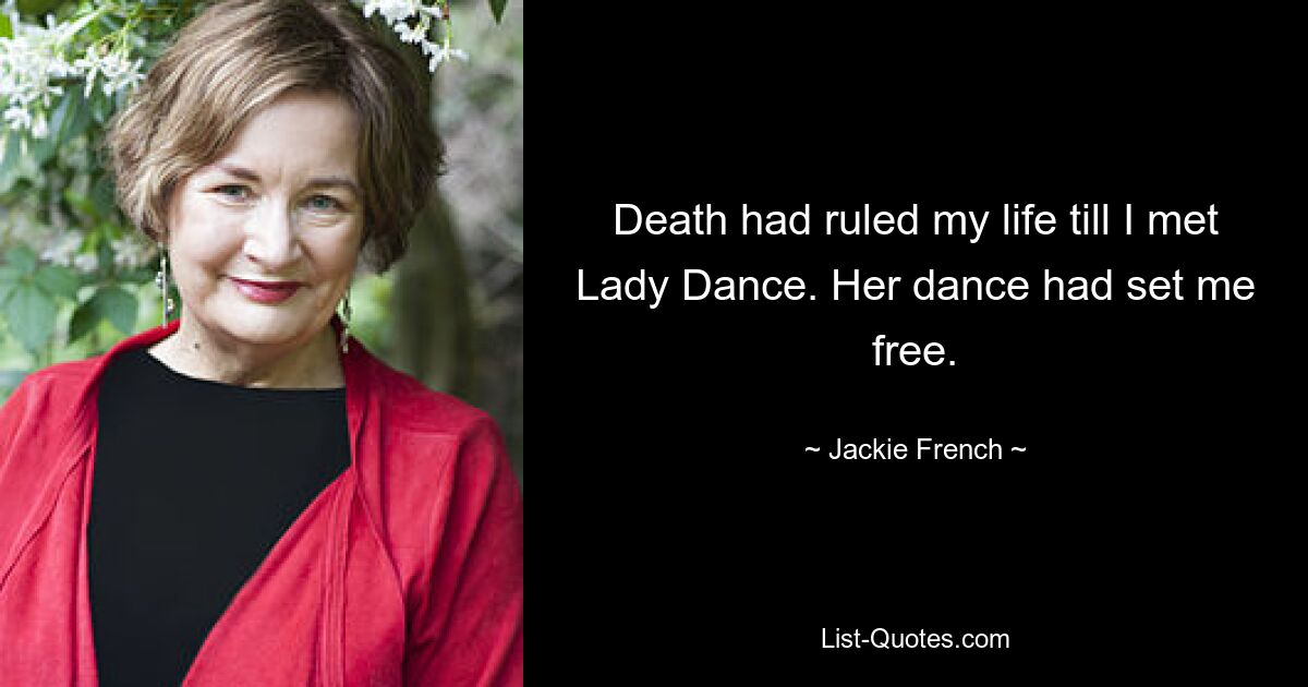 Death had ruled my life till I met Lady Dance. Her dance had set me free. — © Jackie French