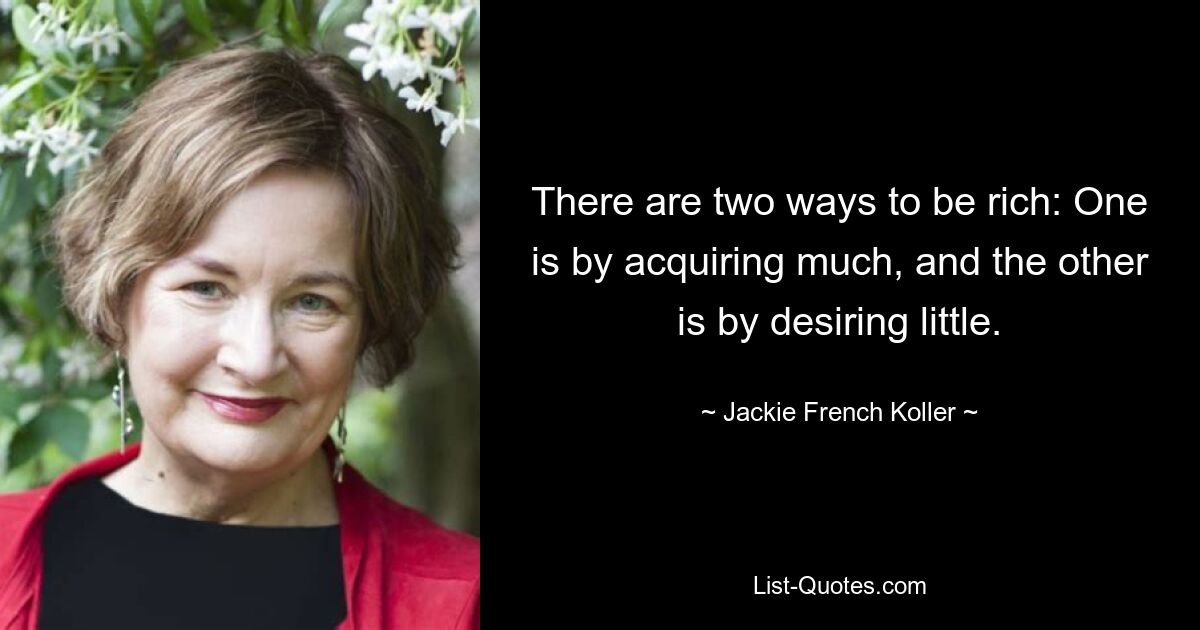 Есть два способа стать богатым: один — приобретая много, другой — желая малого. — © Джеки Френч Коллер 