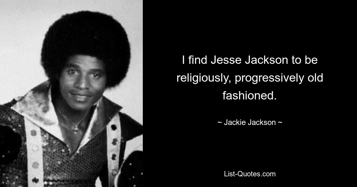 I find Jesse Jackson to be religiously, progressively old fashioned. — © Jackie Jackson