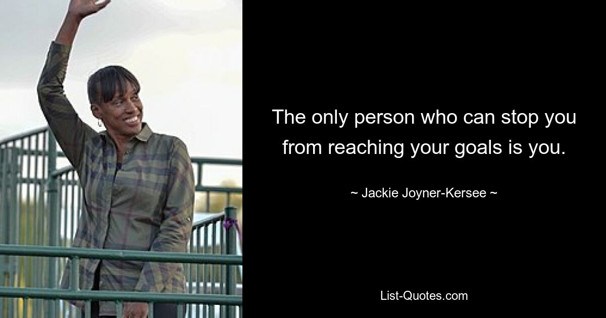 The only person who can stop you from reaching your goals is you. — © Jackie Joyner-Kersee