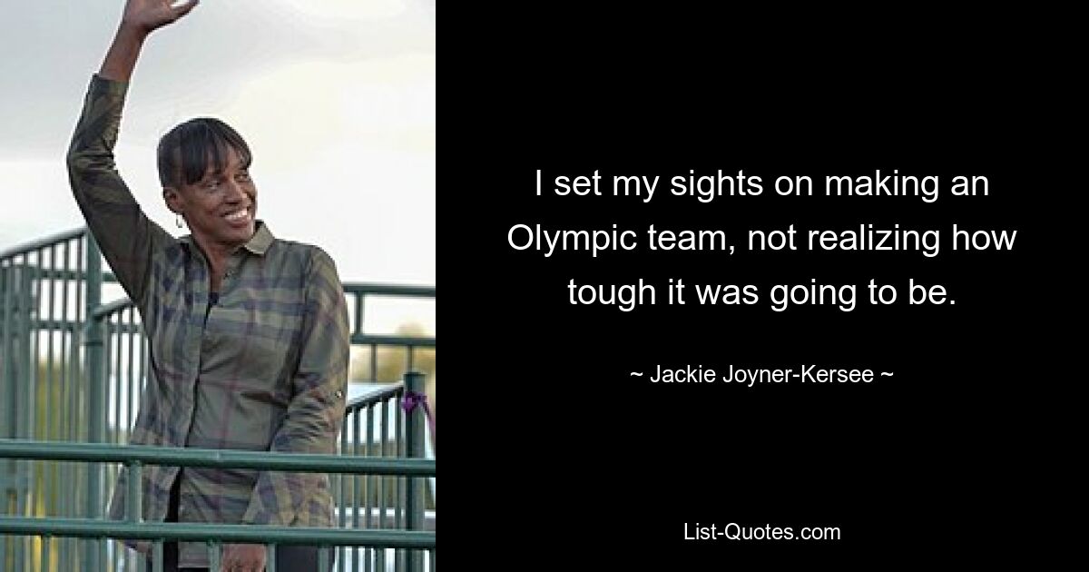 Ich hatte mir zum Ziel gesetzt, es in die Olympiamannschaft zu schaffen, ohne zu ahnen, wie schwer das werden würde. — © Jackie Joyner-Kersee 