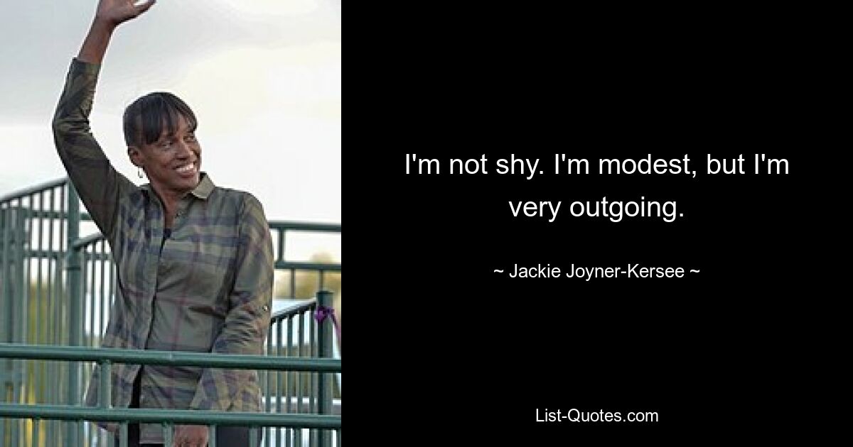 I'm not shy. I'm modest, but I'm very outgoing. — © Jackie Joyner-Kersee