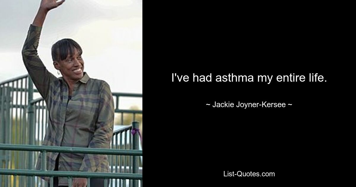 I've had asthma my entire life. — © Jackie Joyner-Kersee