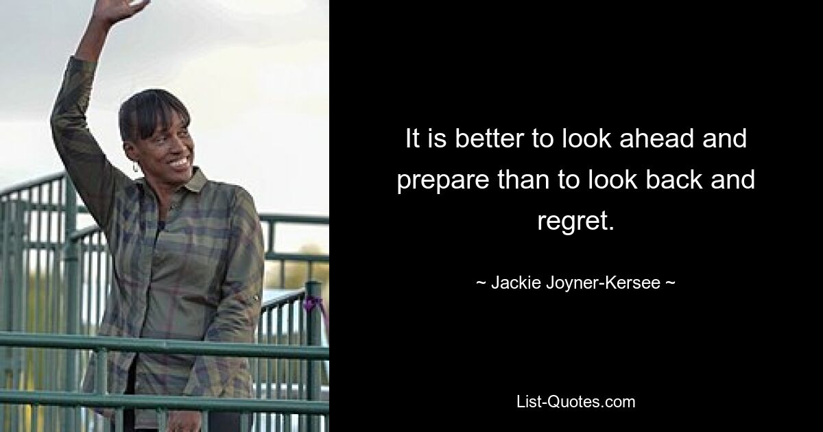 It is better to look ahead and prepare than to look back and regret. — © Jackie Joyner-Kersee