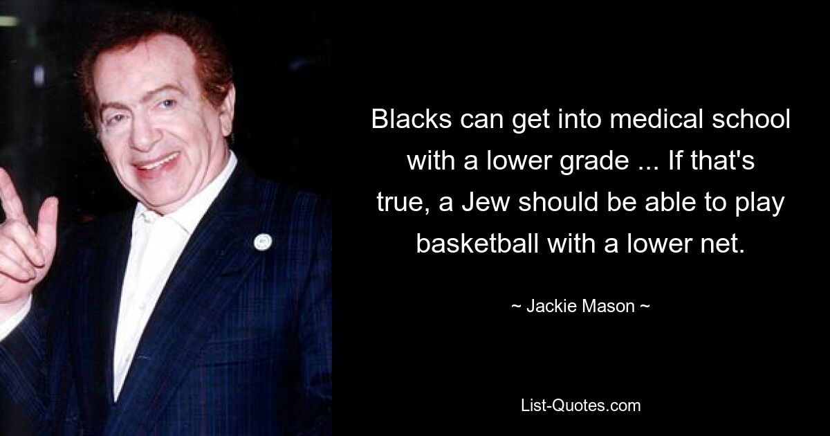 Blacks can get into medical school with a lower grade ... If that's true, a Jew should be able to play basketball with a lower net. — © Jackie Mason