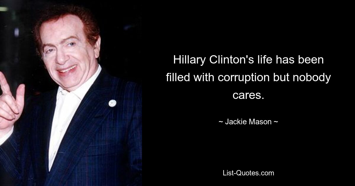 Hillary Clinton's life has been filled with corruption but nobody cares. — © Jackie Mason