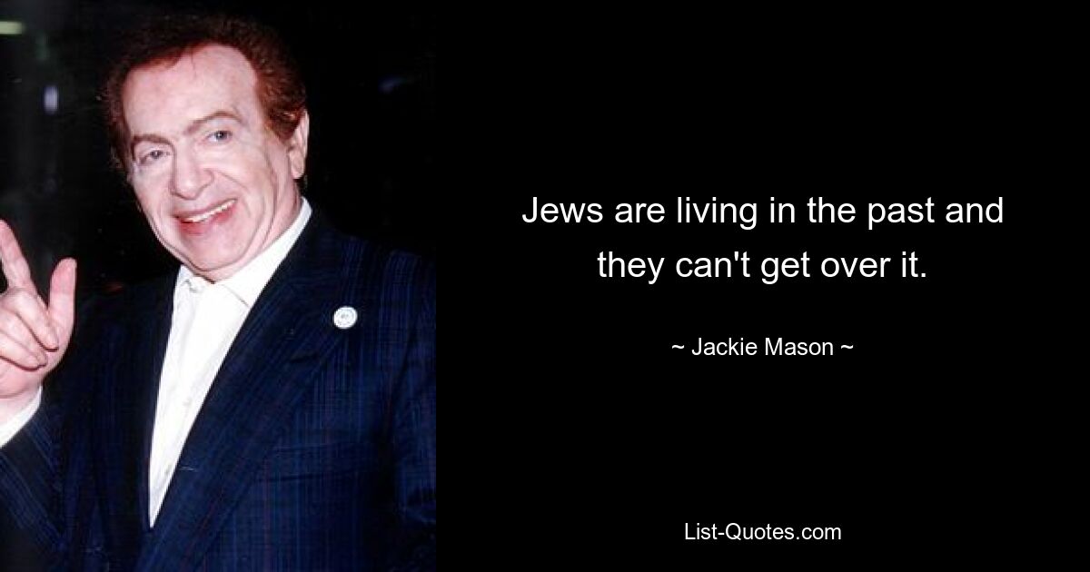 Jews are living in the past and they can't get over it. — © Jackie Mason