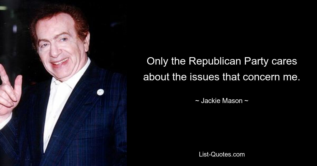 Only the Republican Party cares about the issues that concern me. — © Jackie Mason