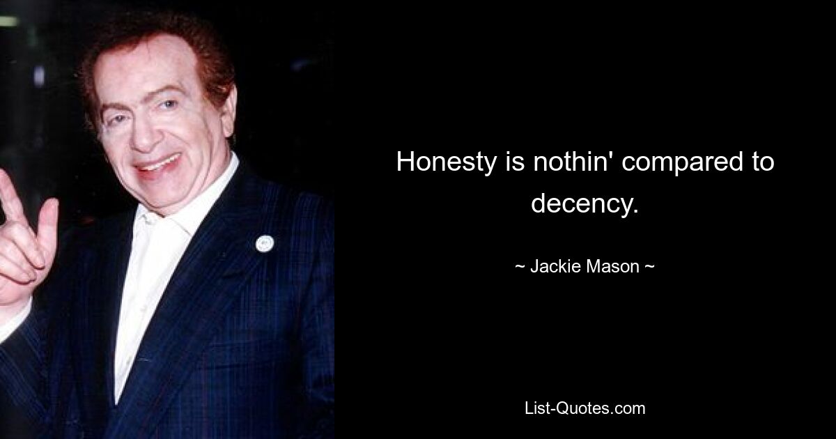 Honesty is nothin' compared to decency. — © Jackie Mason